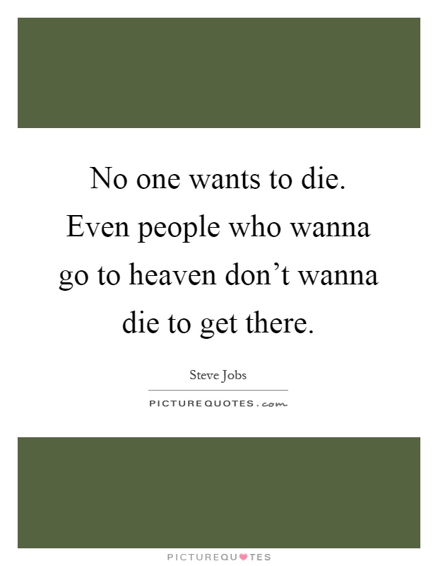 No one wants to die. Even people who wanna go to heaven don't wanna die to get there Picture Quote #1