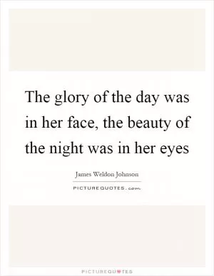 The glory of the day was in her face, the beauty of the night was in her eyes Picture Quote #1