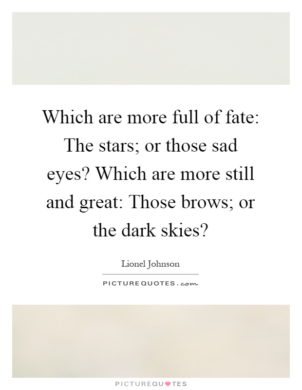 Which are more full of fate: The stars; or those sad eyes? Which are more still and great: Those brows; or the dark skies? Picture Quote #1