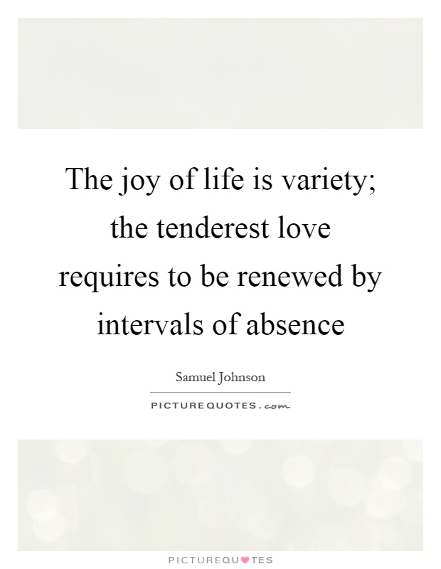 The joy of life is variety; the tenderest love requires to be renewed by intervals of absence Picture Quote #1