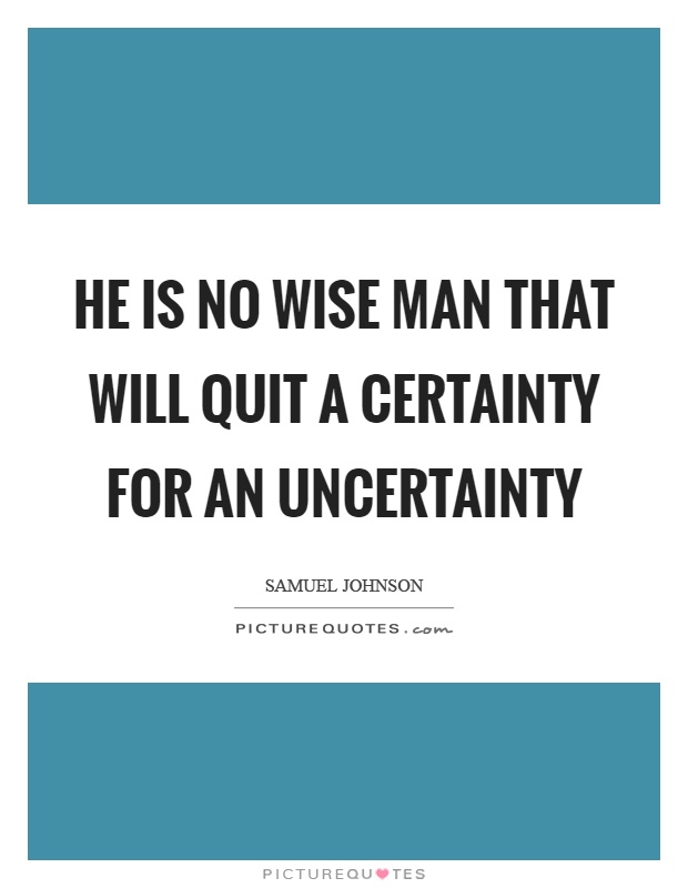 He is no wise man that will quit a certainty for an uncertainty Picture Quote #1