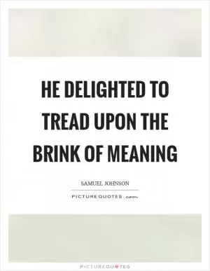 He delighted to tread upon the brink of meaning Picture Quote #1