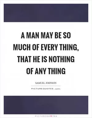 A man may be so much of every thing, that he is nothing of any thing Picture Quote #1