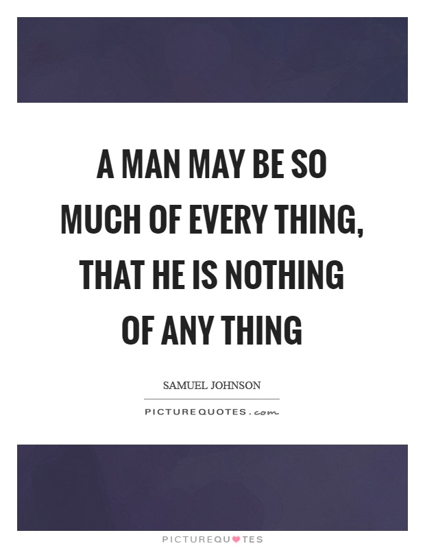 A man may be so much of every thing, that he is nothing of any thing Picture Quote #1