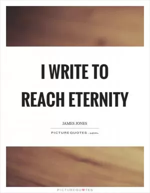I write to reach eternity Picture Quote #1