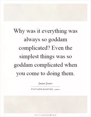 Why was it everything was always so goddam complicated? Even the simplest things was so goddam complicated when you come to doing them Picture Quote #1