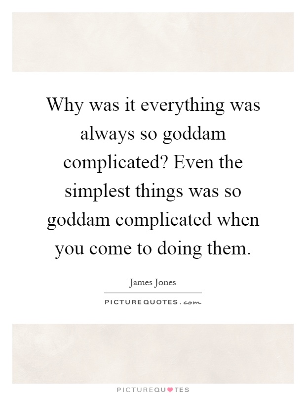 Why was it everything was always so goddam complicated? Even the simplest things was so goddam complicated when you come to doing them Picture Quote #1