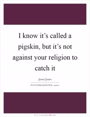 I know it’s called a pigskin, but it’s not against your religion to catch it Picture Quote #1