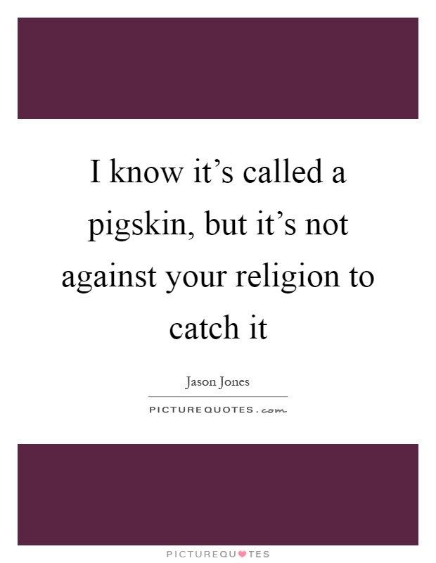 I know it's called a pigskin, but it's not against your religion to catch it Picture Quote #1