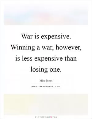 War is expensive. Winning a war, however, is less expensive than losing one Picture Quote #1