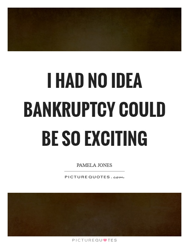 I had no idea bankruptcy could be so exciting Picture Quote #1