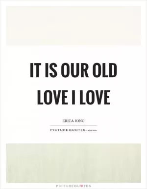 It is our old love I love Picture Quote #1