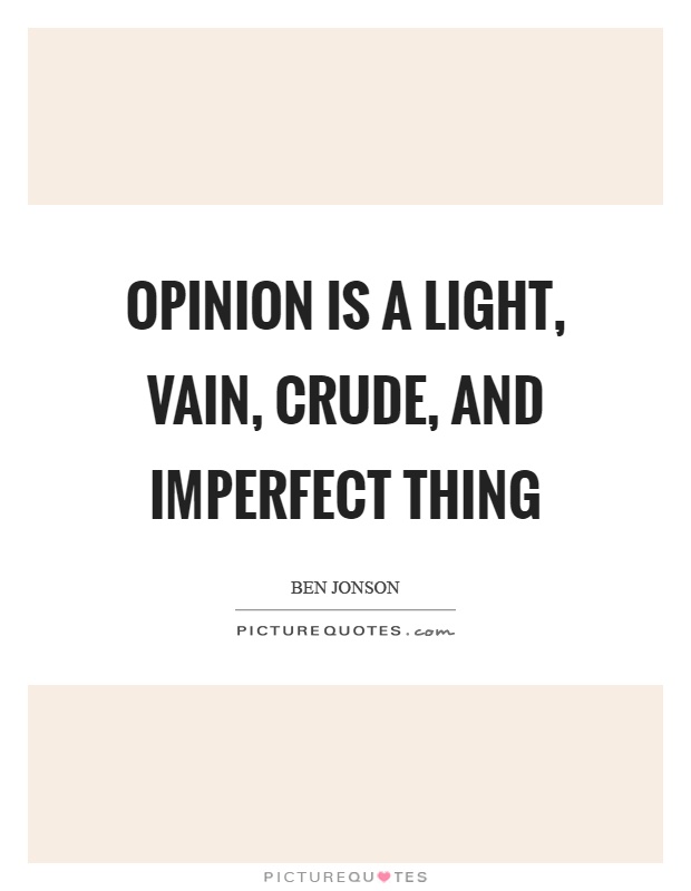 Opinion is a light, vain, crude, and imperfect thing Picture Quote #1