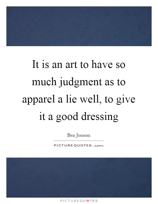 It is an art to have so much judgment as to apparel a lie well, to give it a good dressing Picture Quote #1