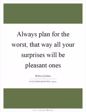 Always plan for the worst, that way all your surprises will be pleasant ones Picture Quote #1