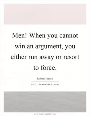 Men! When you cannot win an argument, you either run away or resort to force Picture Quote #1