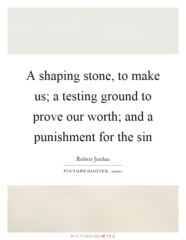 A shaping stone, to make us; a testing ground to prove our worth; and a punishment for the sin Picture Quote #1