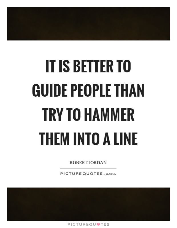 It is better to guide people than try to hammer them into a line Picture Quote #1