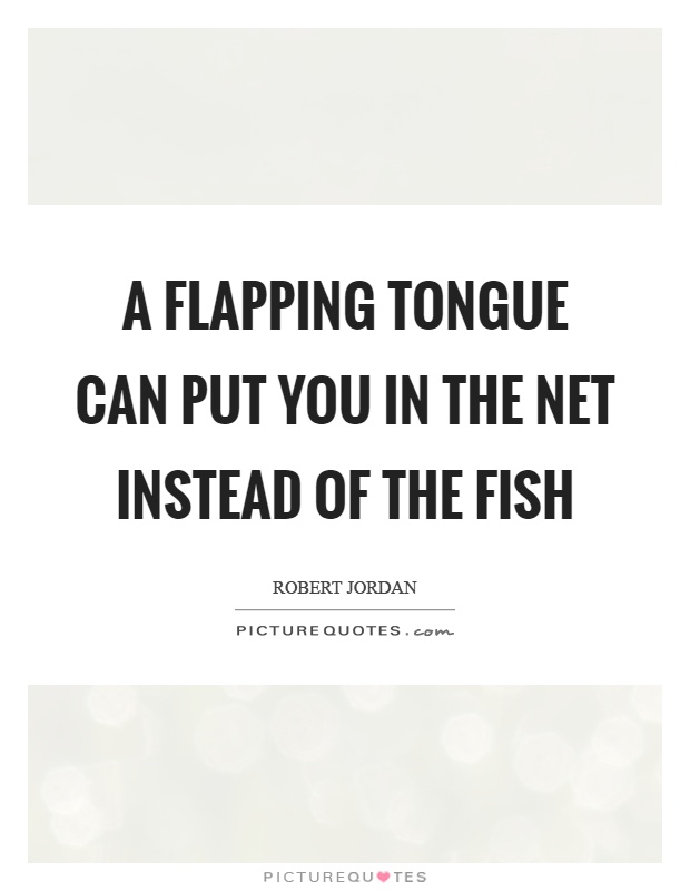 A flapping tongue can put you in the net instead of the fish Picture Quote #1