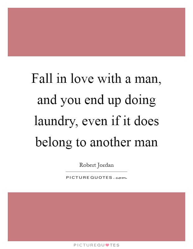 Fall in love with a man, and you end up doing laundry, even if it does belong to another man Picture Quote #1