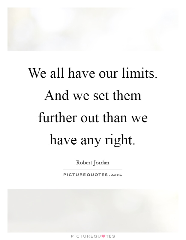 We all have our limits. And we set them further out than we have any right Picture Quote #1