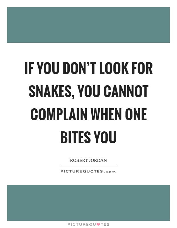 If you don't look for snakes, you cannot complain when one bites you Picture Quote #1