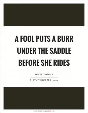 A fool puts a burr under the saddle before she rides Picture Quote #1