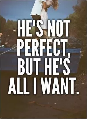 He’s not perfect, but he’s all I want Picture Quote #1