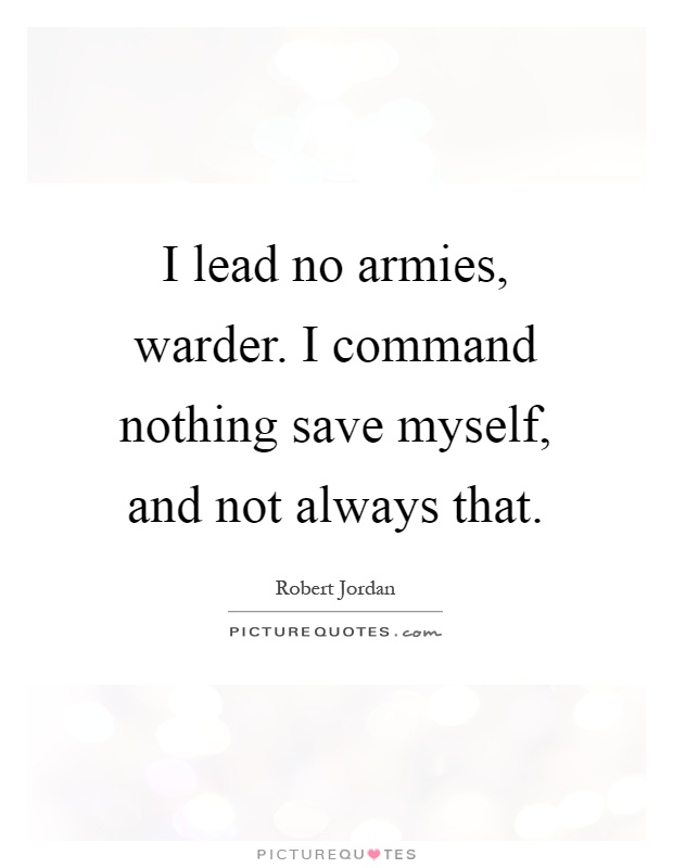 I lead no armies, warder. I command nothing save myself, and not always that Picture Quote #1