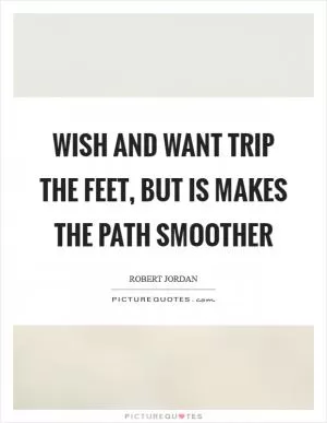 Wish and want trip the feet, but is makes the path smoother Picture Quote #1