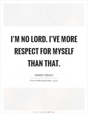 I’m no lord. I’ve more respect for myself than that Picture Quote #1