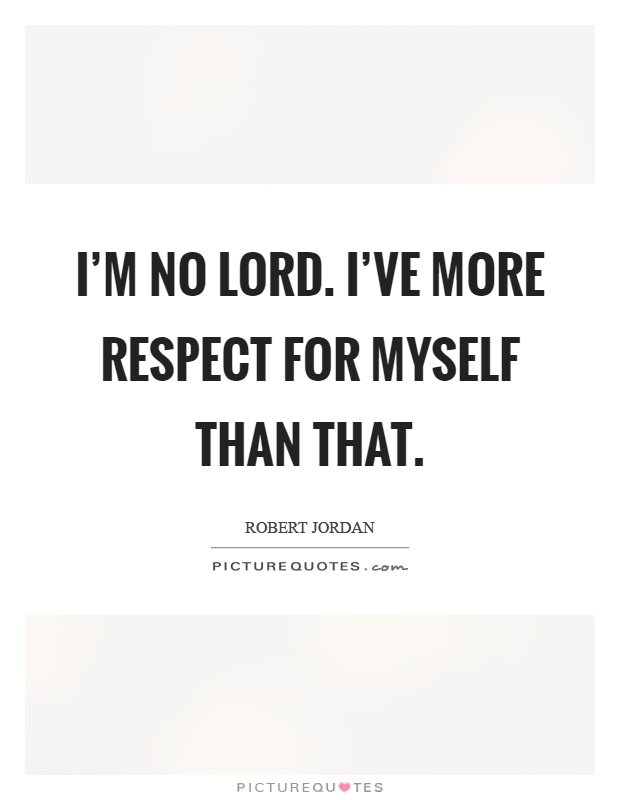 I'm no lord. I've more respect for myself than that Picture Quote #1