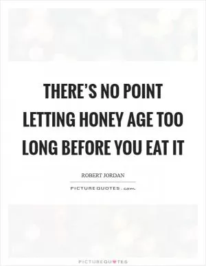 There’s no point letting honey age too long before you eat it Picture Quote #1