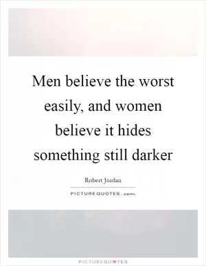 Men believe the worst easily, and women believe it hides something still darker Picture Quote #1