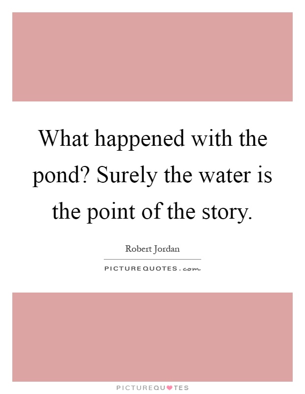 What happened with the pond? Surely the water is the point of the story Picture Quote #1