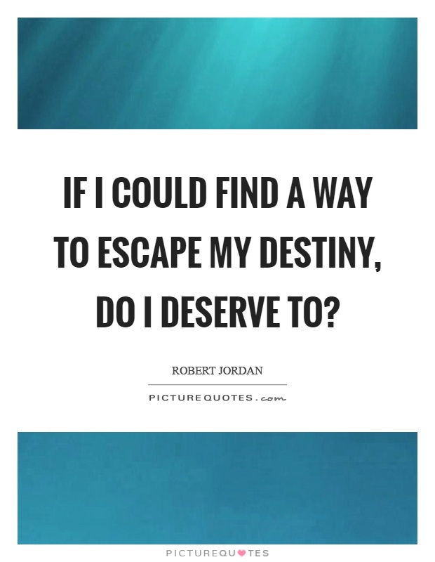 If I could find a way to escape my destiny, do I deserve to? Picture Quote #1