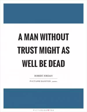 A man without trust might as well be dead Picture Quote #1