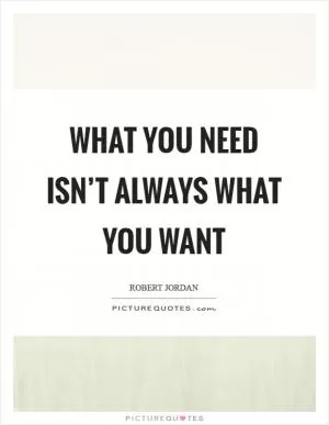 What you need isn’t always what you want Picture Quote #1