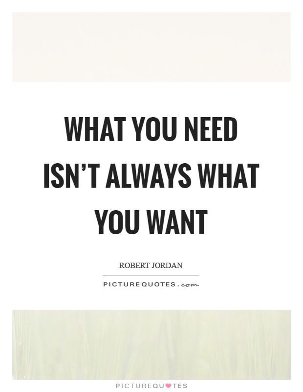 What you need isn't always what you want Picture Quote #1