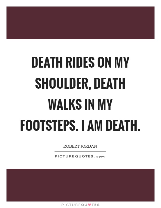 Death rides on my shoulder, death walks in my footsteps. I am death Picture Quote #1