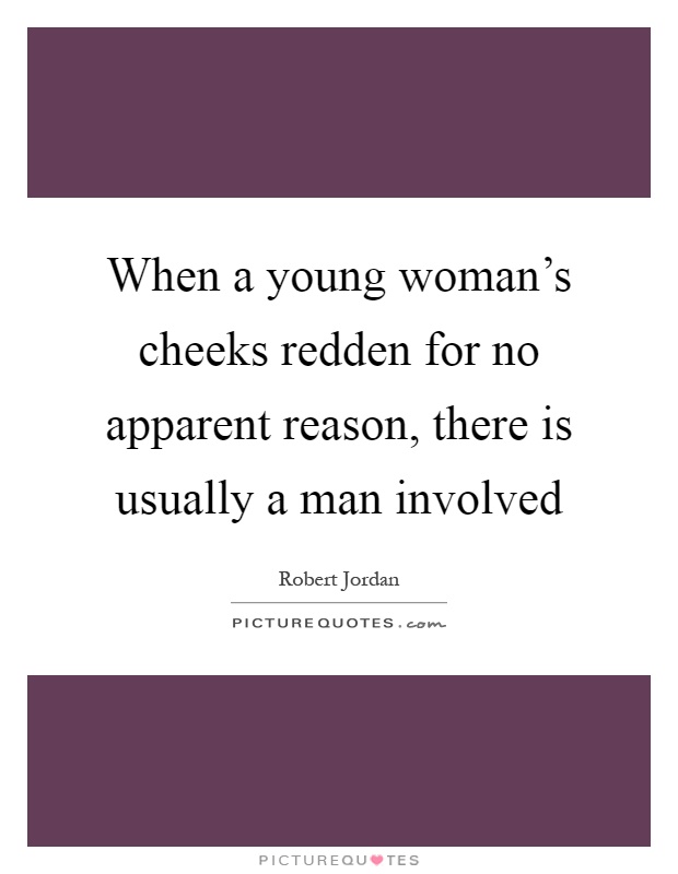 When a young woman's cheeks redden for no apparent reason, there is usually a man involved Picture Quote #1