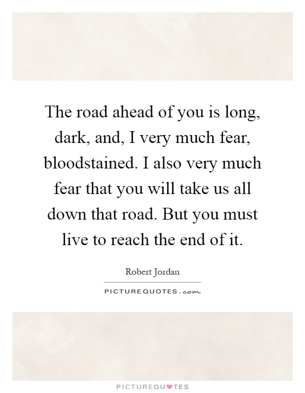 The road ahead of you is long, dark, and, I very much fear, bloodstained. I also very much fear that you will take us all down that road. But you must live to reach the end of it Picture Quote #1