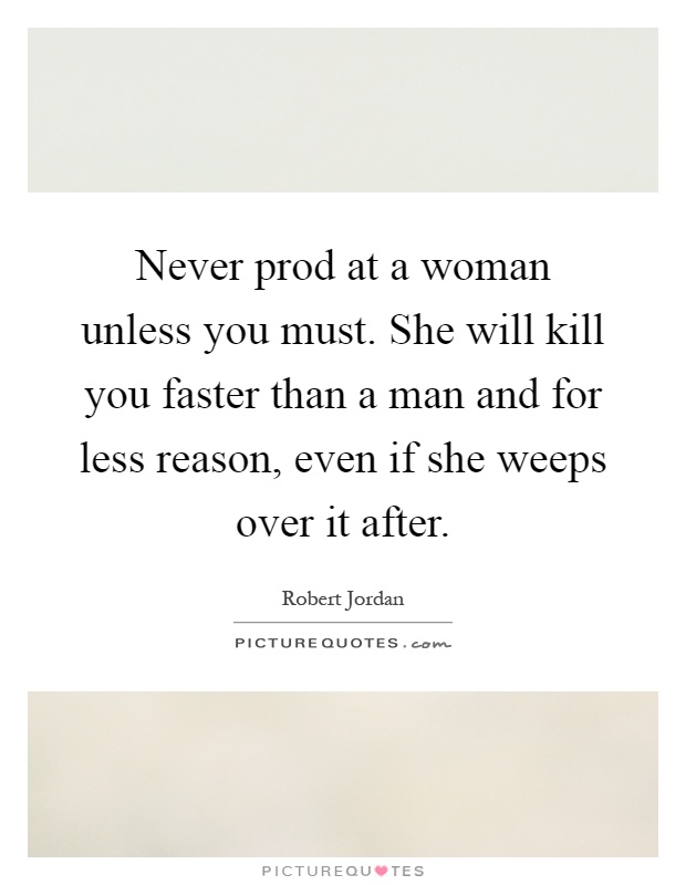 Never prod at a woman unless you must. She will kill you faster than a man and for less reason, even if she weeps over it after Picture Quote #1