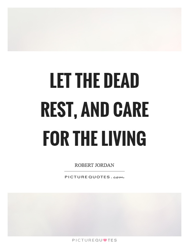 Let the dead rest, and care for the living Picture Quote #1