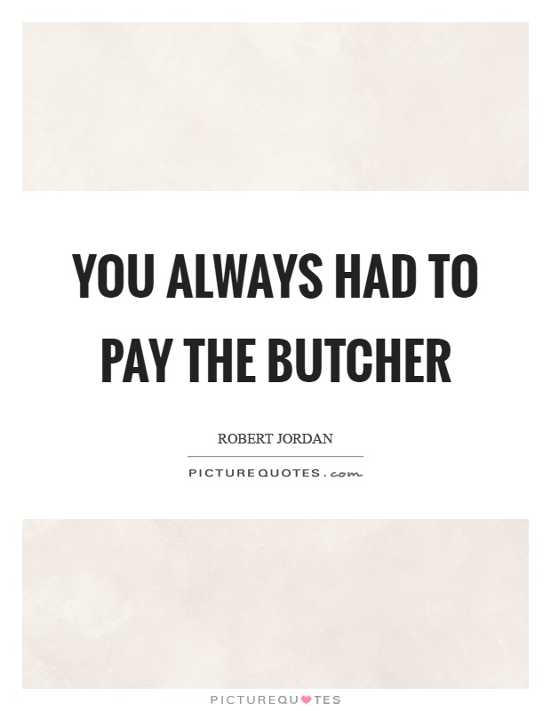 You always had to pay the butcher Picture Quote #1