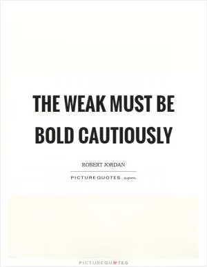 The weak must be bold cautiously Picture Quote #1