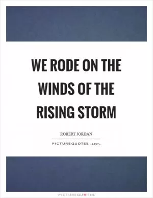 We rode on the winds of the rising storm Picture Quote #1