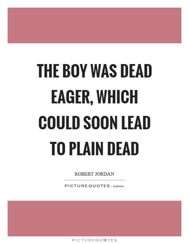 The boy was dead eager, which could soon lead to plain dead Picture Quote #1