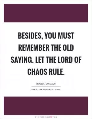 Besides, you must remember the old saying. Let the lord of chaos rule Picture Quote #1