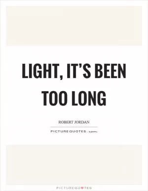 Light, it’s been too long Picture Quote #1